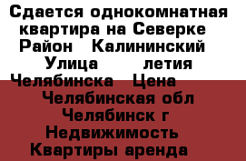 Сдается однокомнатная квартира на Северке › Район ­ Калининский › Улица ­ 250 летия Челябинска › Цена ­ 8 000 - Челябинская обл., Челябинск г. Недвижимость » Квартиры аренда   